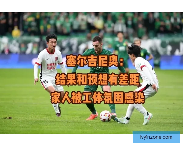 塞尔吉尼奥直言结果不如预期家人却被工体火热氛围深深感染动容